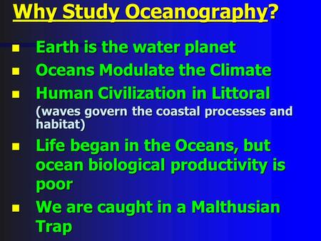 Why Study Oceanography? n Earth is the water planet n Oceans Modulate the Climate n Human Civilization in Littoral (waves govern the coastal processes.