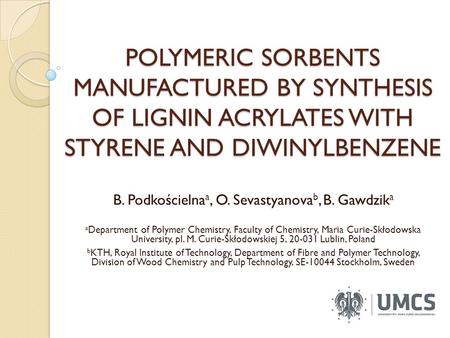 POLYMERIC SORBENTS MANUFACTURED BY SYNTHESIS OF LIGNIN ACRYLATES WITH STYRENE AND DIWINYLBENZENE B. Podkościelna a, O. Sevastyanova b, B. Gawdzik a a Department.