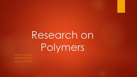 Research on Polymers BOBBY MOUNSATH AMBER PARAMORE MARIAH JOHNSON.