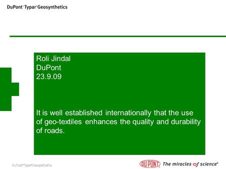 Roli Jindal DuPont 23.9.09 It is well established internationally that the use of geo-textiles enhances the quality and durability of roads.