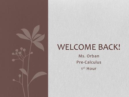 Ms. Orban Pre-Calculus 1 st Hour WELCOME BACK!. Agenda Syllabus Website Remind101 Who Am I? (Getting to know Ms. Orban) Who Are you?