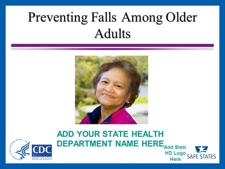 Add State HD Logo Here Preventing Falls Among Older Adults ADD YOUR STATE HEALTH DEPARTMENT NAME HERE.