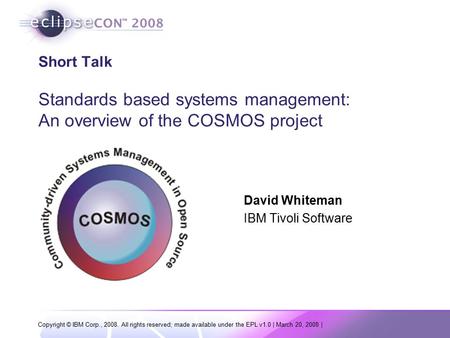 Copyright © IBM Corp., 2008. All rights reserved; made available under the EPL v1.0 | March 20, 2008 | Short Talk Standards based systems management: An.