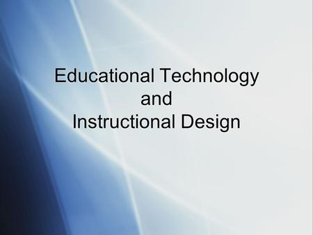 Educational Technology and Instructional Design. Some Definitions Educational Technology is the study and ethical practice of facilitating learning and.