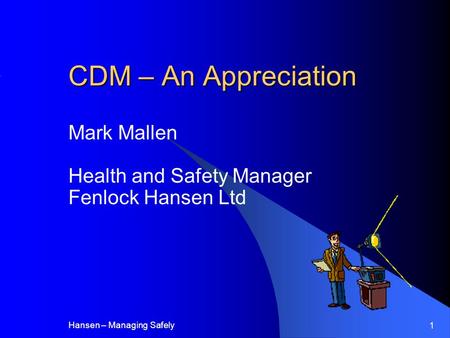 Hansen – Managing Safely 1 CDM – An Appreciation Mark Mallen Health and Safety Manager Fenlock Hansen Ltd.