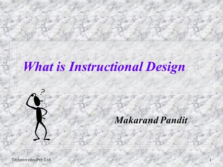 Technowrites Pvt. Ltd.1 What is Instructional Design Makarand Pandit.