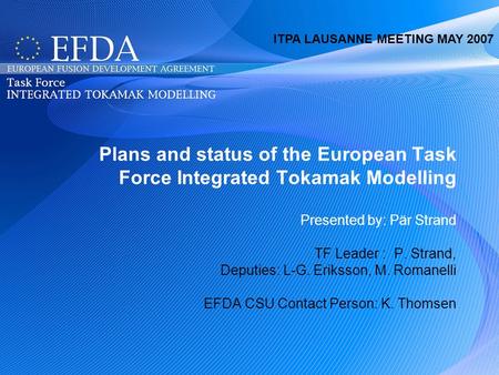 ITPA IMAGE Lausanne, 2007, P. Strand Plans and status of the European Task Force Integrated Tokamak Modelling Presented by: Pär Strand TF Leader : P. Strand,