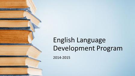 English Language Development Program 2014-2015. The ELA program supports… 1007 students or approximately 30% of our district’s total student population.