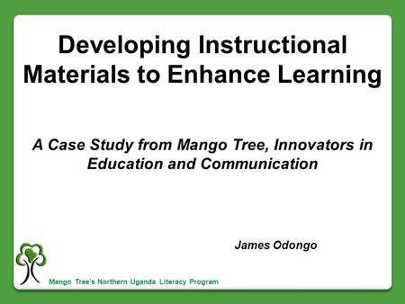 Developing Instructional Materials to Enhance Learning A Case Study from Mango Tree, Innovators in Education and Communication James Odongo Mango Tree’s.