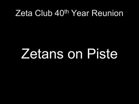 Zeta Club 40 th Year Reunion Zetans on Piste.