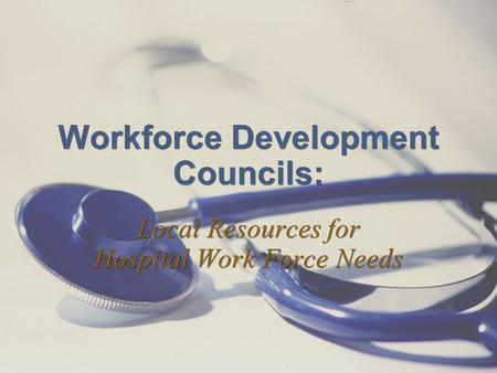 Workforce Development Councils: Local Resources for Hospital Work Force Needs.