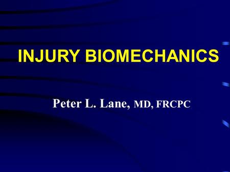 Peter L. Lane, MD, FRCPC INJURY BIOMECHANICS. l Why bother ? l The science of stopping l Some examples of different mechanics and the injuries they produce.