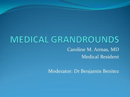 Caroline M. Armas, MD Medical Resident Moderator: Dr Benjamin Benitez.