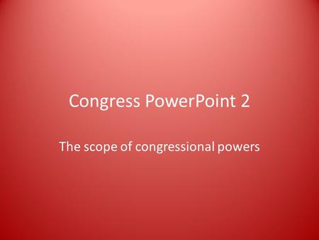 Congress PowerPoint 2 The scope of congressional powers.