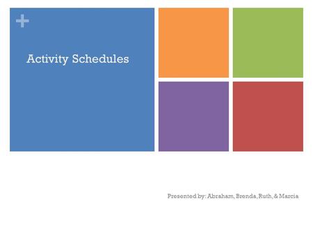 + Activity Schedules Presented by: Abraham, Brenda, Ruth, & Marcia.