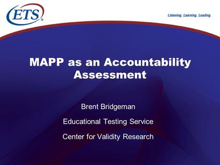 MAPP as an Accountability Assessment Brent Bridgeman Educational Testing Service Center for Validity Research.