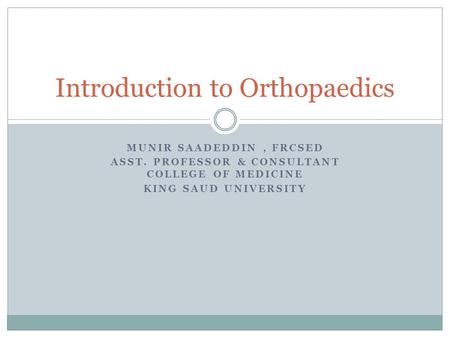 MUNIR SAADEDDIN, FRCSED ASST. PROFESSOR & CONSULTANT COLLEGE OF MEDICINE KING SAUD UNIVERSITY Introduction to Orthopaedics.