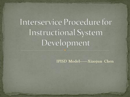 IPISD Model-----Xiaojun Chen. 1960s, the military started to address training problems using a systems approach. 1970s, Robert K. Branson with Center.