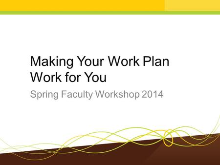 Making Your Work Plan Work for You Spring Faculty Workshop 2014.