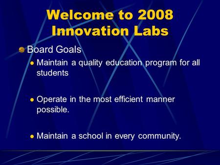 Welcome to 2008 Innovation Labs Board Goals Maintain a quality education program for all students Operate in the most efficient manner possible. Maintain.