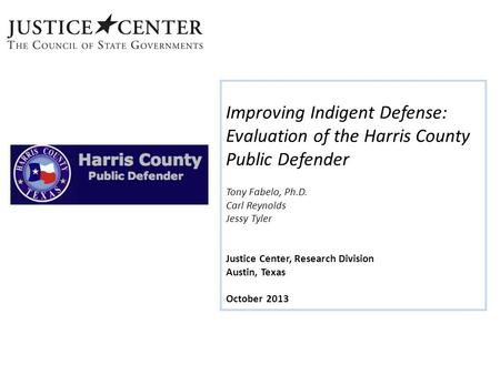 Improving Indigent Defense: Evaluation of the Harris County Public Defender Tony Fabelo, Ph.D. Carl Reynolds Jessy Tyler Justice Center, Research Division.