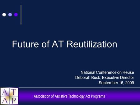 Future of AT Reutilization National Conference on Reuse Deborah Buck, Executive Director September 16, 2009.