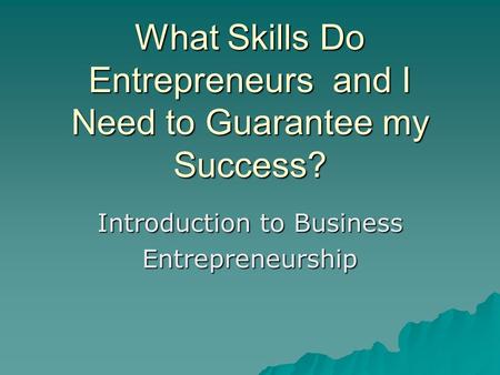 What Skills Do Entrepreneurs and I Need to Guarantee my Success? Introduction to Business Entrepreneurship.