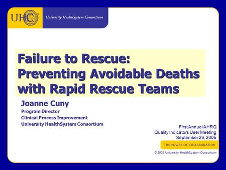 ® First Annual AHRQ Quality Indicators User Meeting September 26, 2005 © 2005 University HealthSystem Consortium Joanne Cuny Program Director Clinical.