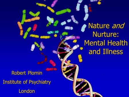 Nature and Nurture: Mental Health and Illness Robert Plomin Institute of Psychiatry London.