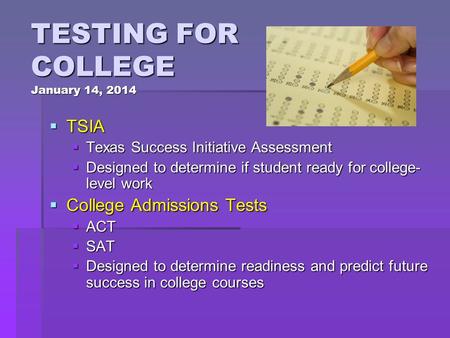 TESTING FOR COLLEGE January 14, 2014  TSIA  Texas Success Initiative Assessment  Designed to determine if student ready for college- level work  College.