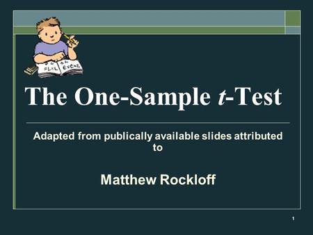 1 The One-Sample t-Test Adapted from publically available slides attributed to Matthew Rockloff.