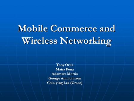 Mobile Commerce and Wireless Networking Tony Ortiz Maira Pena Adamara Morris George Ann Johnson Chia-ying Lee (Grace)