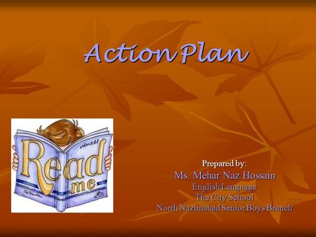 Prepared by: Ms. Mehar Naz Hossain English Language The City School North Nazimabad Senior Boys Branch Action Plan.