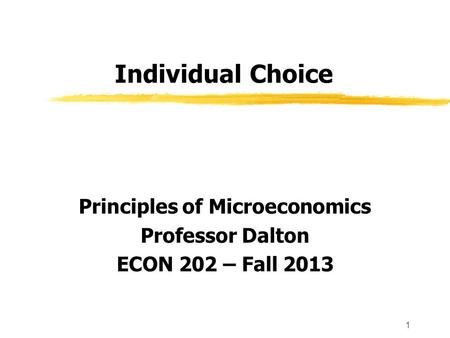 1 Individual Choice Principles of Microeconomics Professor Dalton ECON 202 – Fall 2013.