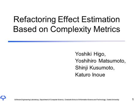 Software Engineering Laboratory, Department of Computer Science, Graduate School of Information Science and Technology, Osaka University 1 Refactoring.