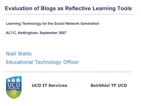 Seírbhísí TF UCDUCD IT Services Evaluation of Blogs as Reflective Learning Tools Niall Watts Educational Technology Officer Learning Technology for the.