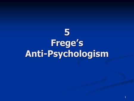 1 5 Frege’s Anti-Psychologism. 2 The Rejection of Psychologism See Dummett 1993: ch.4 See Dummett 1993: ch.4 Frege’s statements: “Always separate sharply.