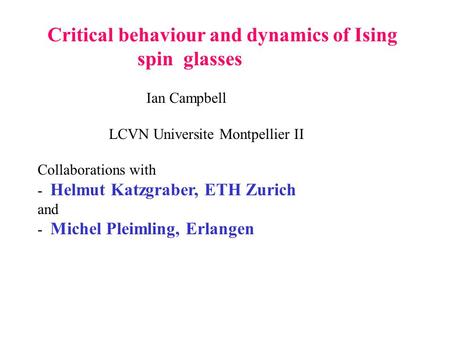 Critical behaviour and dynamics of Ising spin glasses Ian Campbell LCVN Universite Montpellier II Collaborations with - Helmut Katzgraber, ETH Zurich and.