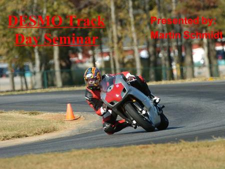 DESMO Track Day Seminar Presented by: Martin Schmidt.