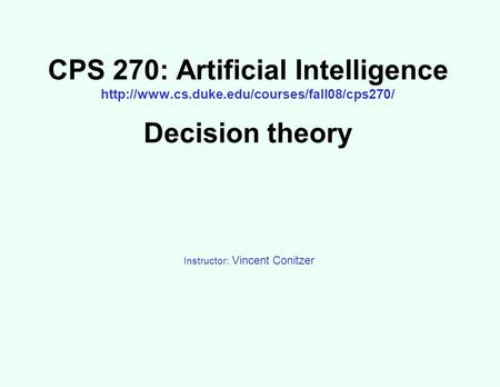 CPS 270: Artificial Intelligence  Decision theory Instructor: Vincent Conitzer.