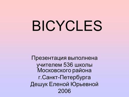 BICYCLES Презентация выполнена учителем 536 школы Московского района г.Санкт-Петербурга Дешук Еленой Юрьевной 2006.