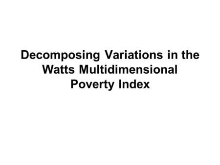 Decomposing Variations in the Watts Multidimensional Poverty Index.