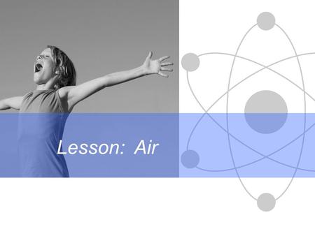 Lesson: Air. Science Differentiation in action Air contains: 78% nitrogen (N 2 ) 21% oxygen (0 2 ) 1% water vapour & other gases 0.03% carbon dioxide.