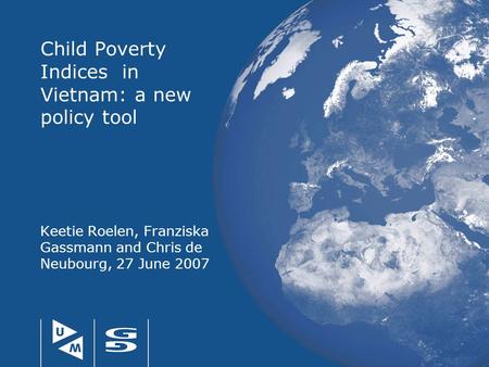 Child Poverty Indices in Vietnam: a new policy tool Keetie Roelen, Franziska Gassmann and Chris de Neubourg, 27 June 2007.