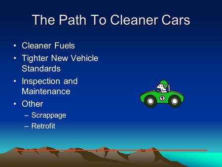 The Path To Cleaner Cars Cleaner Fuels Tighter New Vehicle Standards Inspection and Maintenance Other –Scrappage –Retrofit.