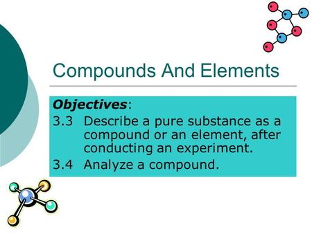 Compounds And Elements Objectives: 3.3Describe a pure substance as a compound or an element, after conducting an experiment. 3.4Analyze a compound.