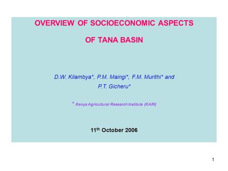 1 OVERVIEW OF SOCIOECONOMIC ASPECTS OF TANA BASIN D.W. Kilambya*, P.M. Maingi*, F.M. Murithi* and P.T. Gicheru* * Kenya Agricultural Research Institute.