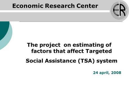 Economic Research Center The project on estimating of factors that affect Targeted Social Assistance (TSA) system 24 april, 2008.