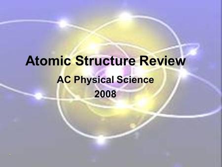 Atomic Structure Review AC Physical Science 2008.