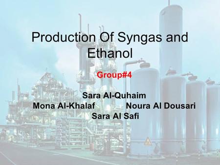 Production Of Syngas and Ethanol Group#4 Sara Al-Quhaim Mona Al-Khalaf Noura Al Dousari Sara Al Safi.